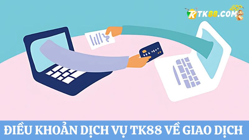 Điều khoản dịch vụ TK88 về giao dịch